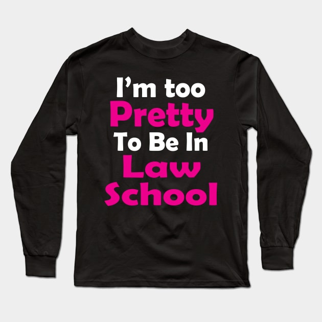 I'm Too Pretty to Be in Law School Long Sleeve T-Shirt by PattisonAvePhanatics